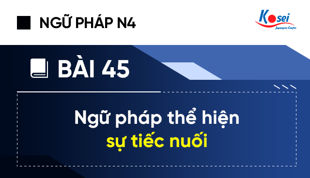 Ngữ pháp tiếng Nhật N4 - Bài 45: Ngữ pháp thể hiện sự tiếc nuối